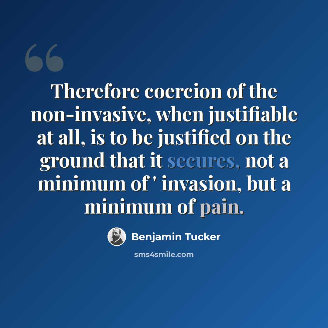 “Therefore coercion of the non-invasive, when justifiable at all, is to be justified on the ground that it secures, not a minimum of ' invasion, but a minimum of pain.” quote by Benjamin Tucker