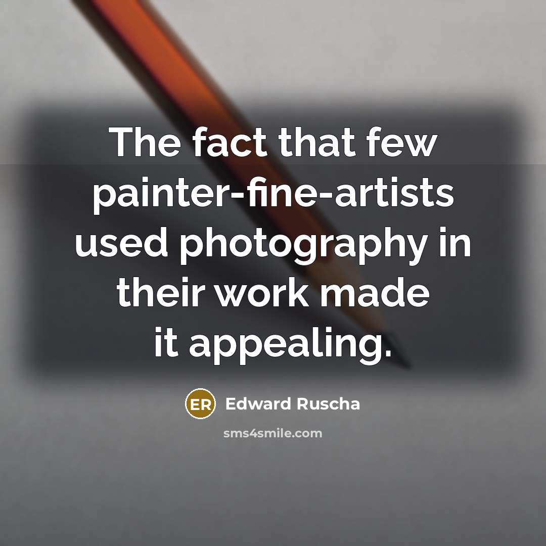 “The fact that few painter-fine-artists used photography in their work made it appealing.” quote by Edward Ruscha