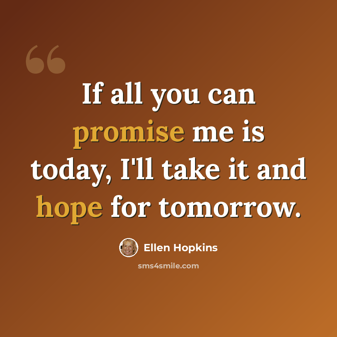 “If all you can promise me is today, I'll take it and hope for tomorrow.” quote by Ellen Hopkins