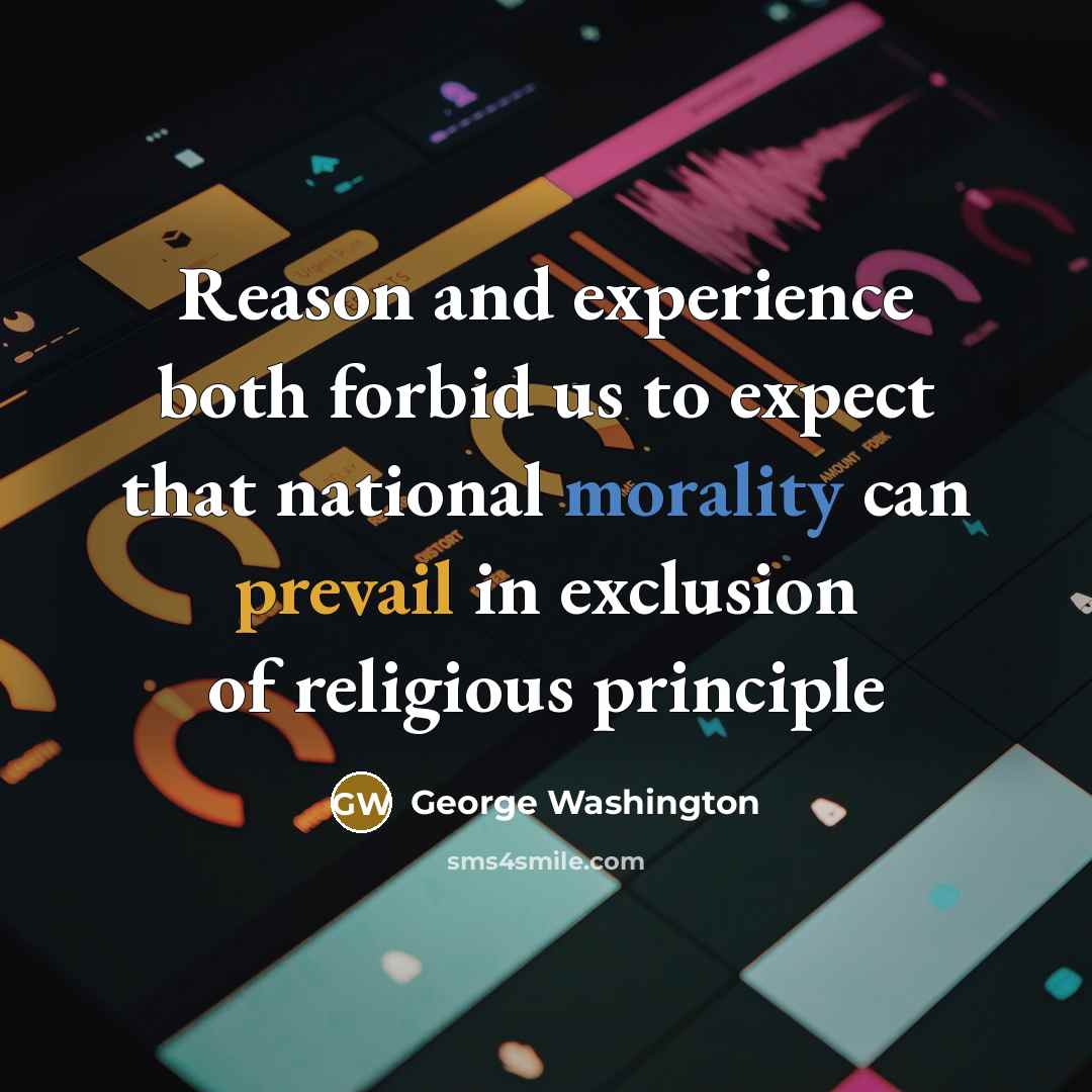 “Reason and experience both forbid us to expect that national morality can prevail in exclusion of religious principle” quote by George Washington