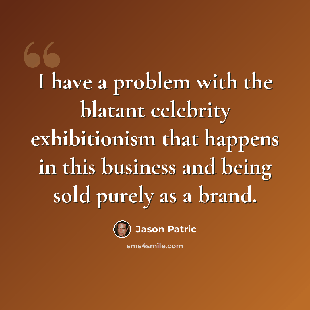 “I have a problem with the blatant celebrity exhibitionism that happens in this business and being sold purely as a brand.” quote by Jason Patric