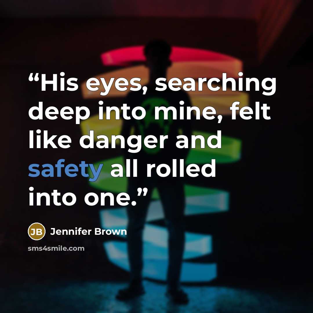 “His eyes, searching deep into mine, felt like danger and safety all rolled into one.” quote by Jennifer Brown