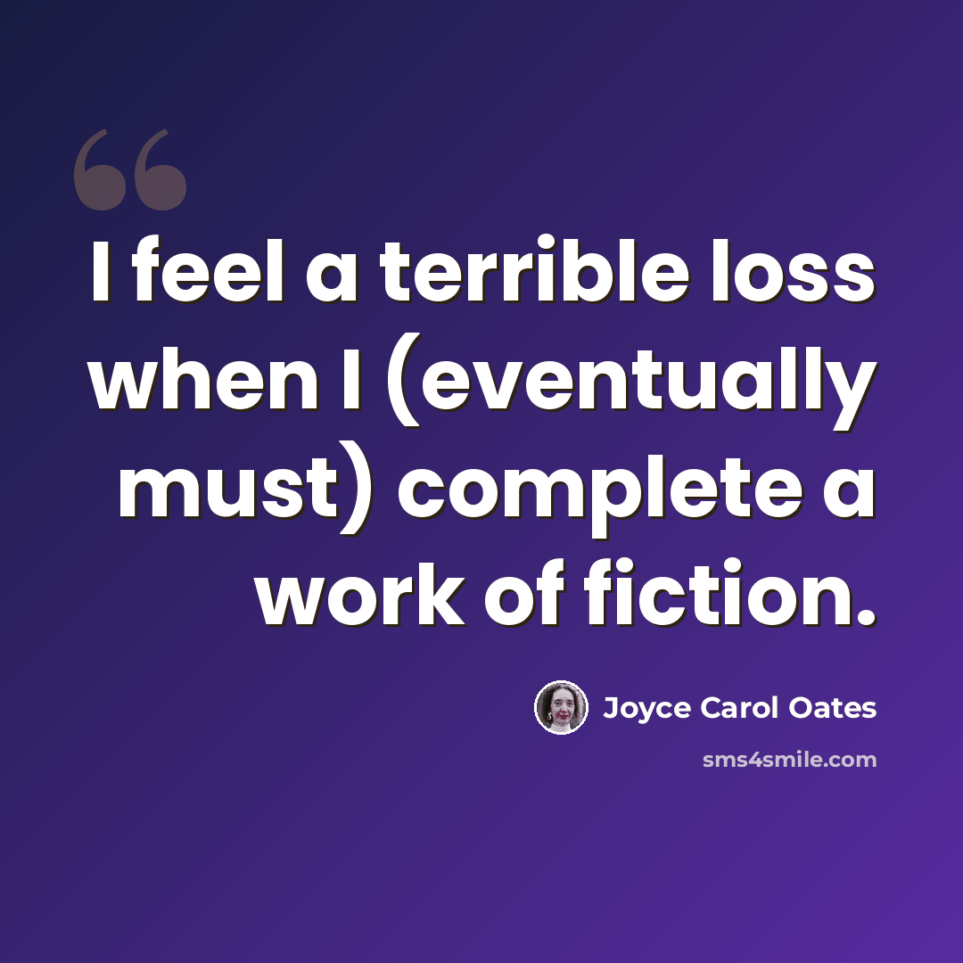 “I feel a terrible loss when I (eventually must) complete a work of fiction.” quote by Joyce Carol Oates