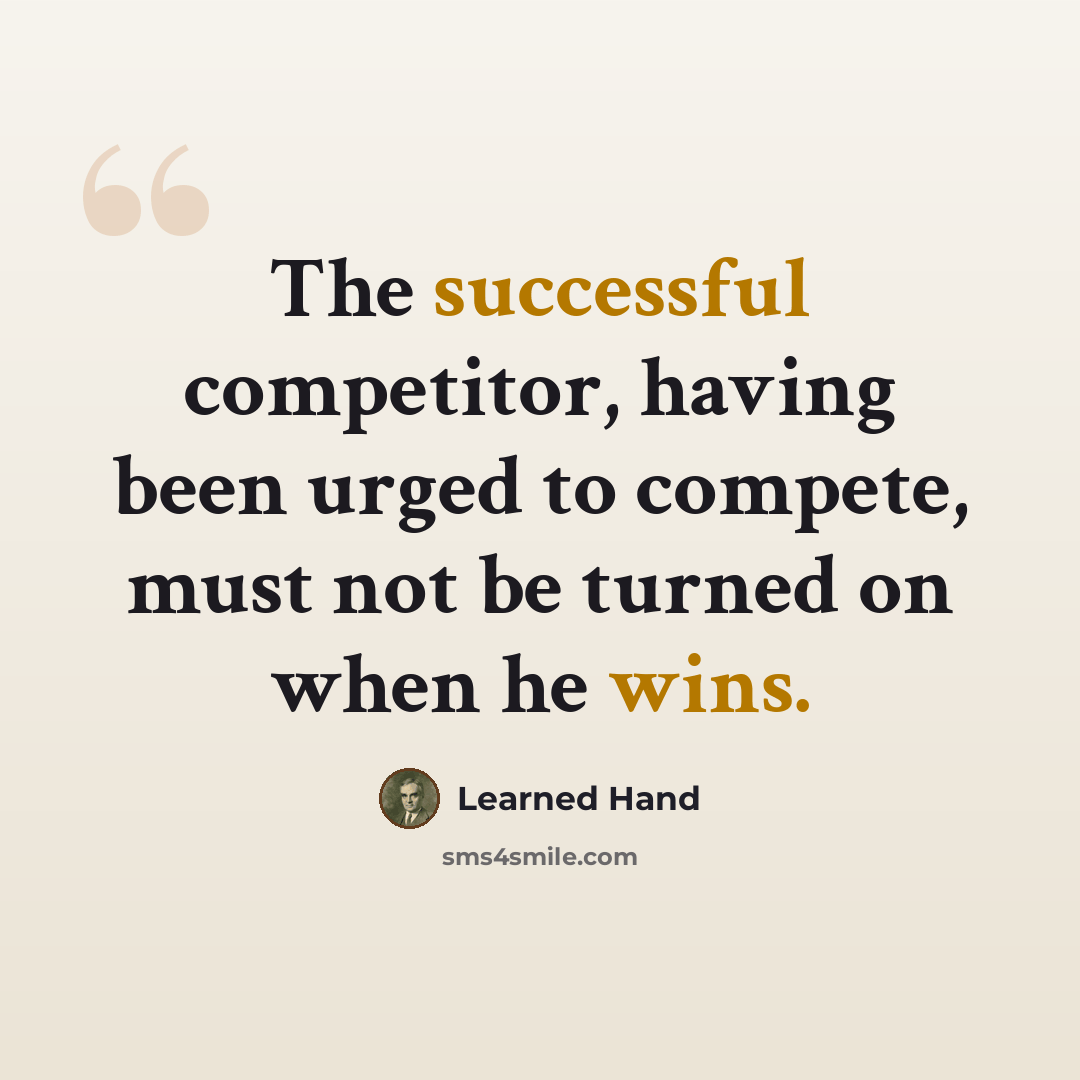 “The successful competitor, having been urged to compete, must not be turned on when he wins.” quote by Learned Hand