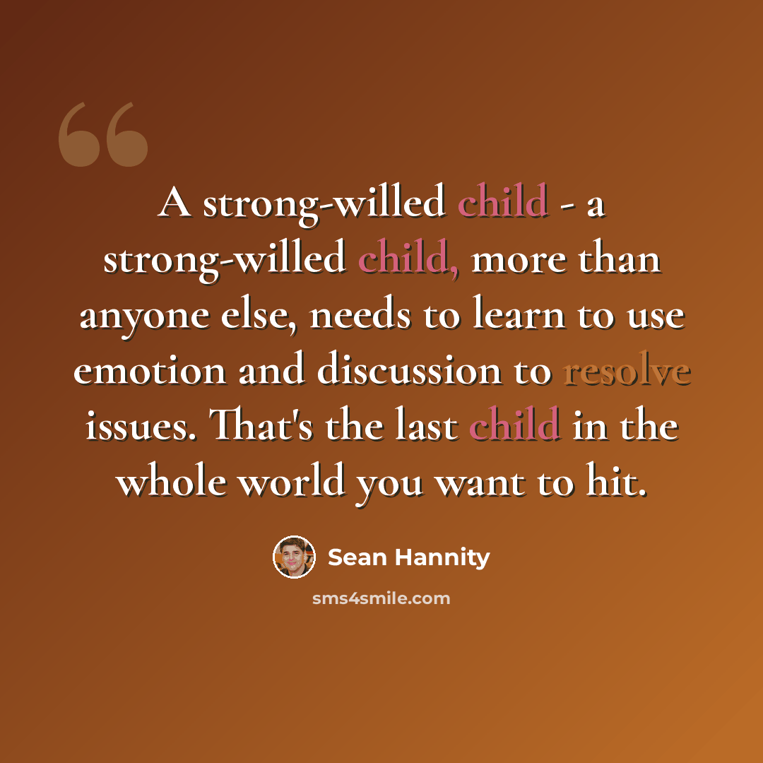 “A strong-willed child - a strong-willed child, more than anyone else, needs to learn to use emotion and discussion to resolve issues. That's the last child in the whole world you want to hit.” quote by Sean Hannity