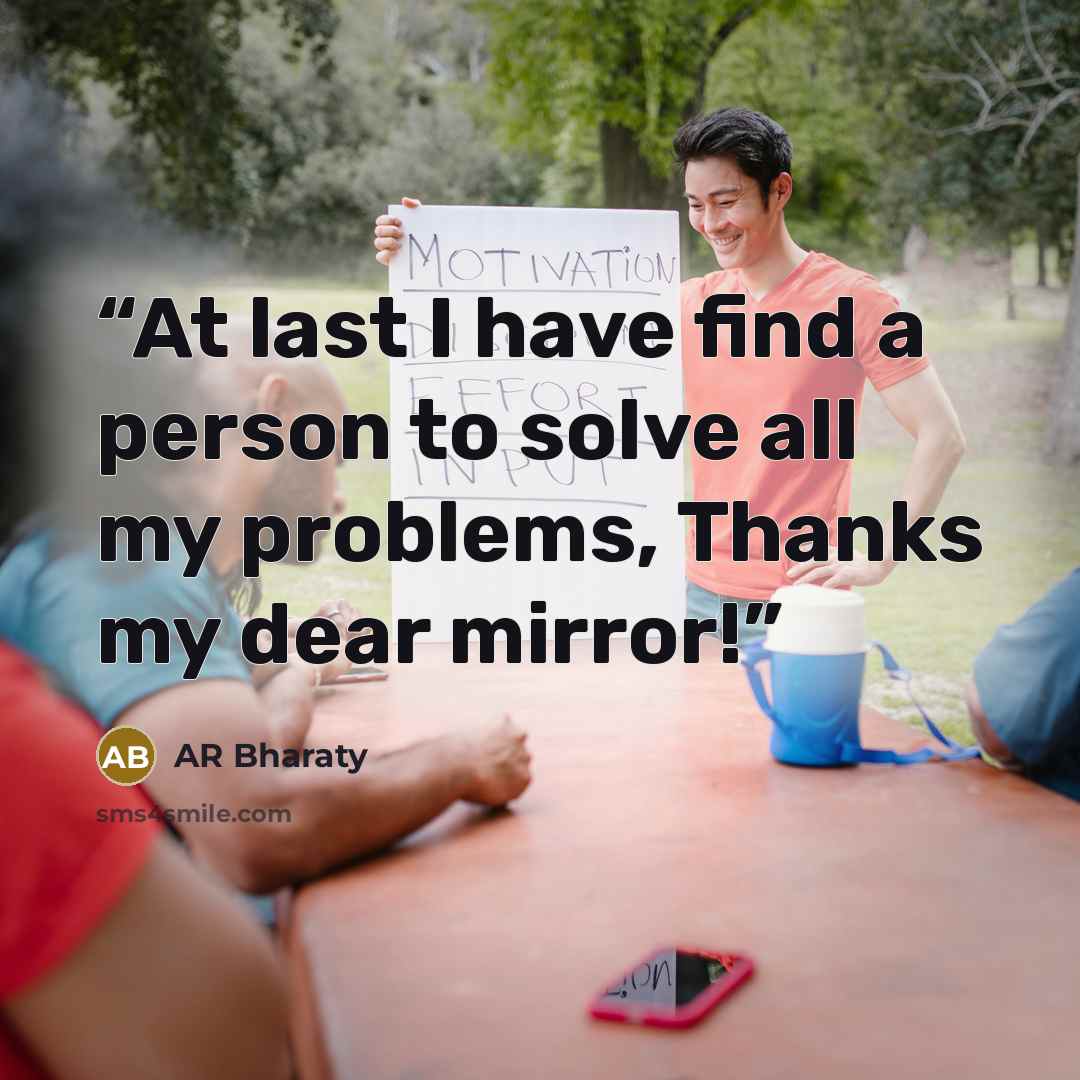 “At last I have find a person to solve all my problems, Thanks my dear mirror!” quote by AR Bharaty