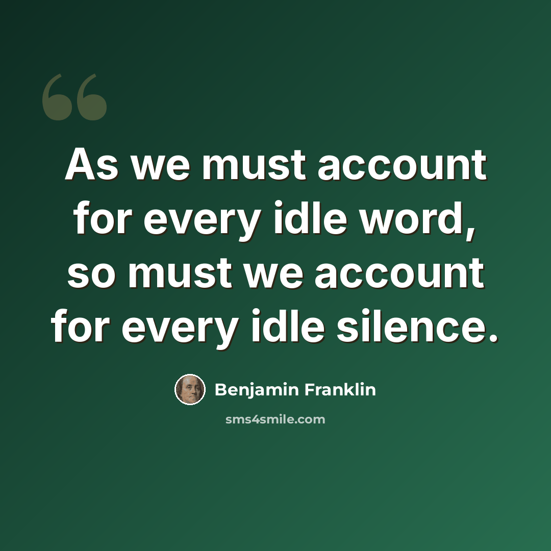 “As we must account for every idle word, so must we account for every idle silence.” quote by Benjamin Franklin
