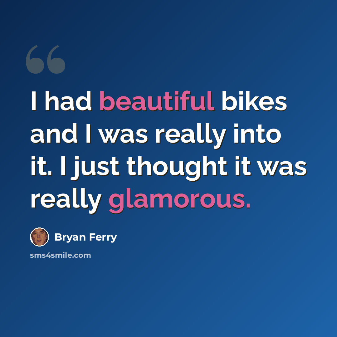 “I had beautiful bikes and I was really into it. I just thought it was really glamorous.” quote by Bryan Ferry