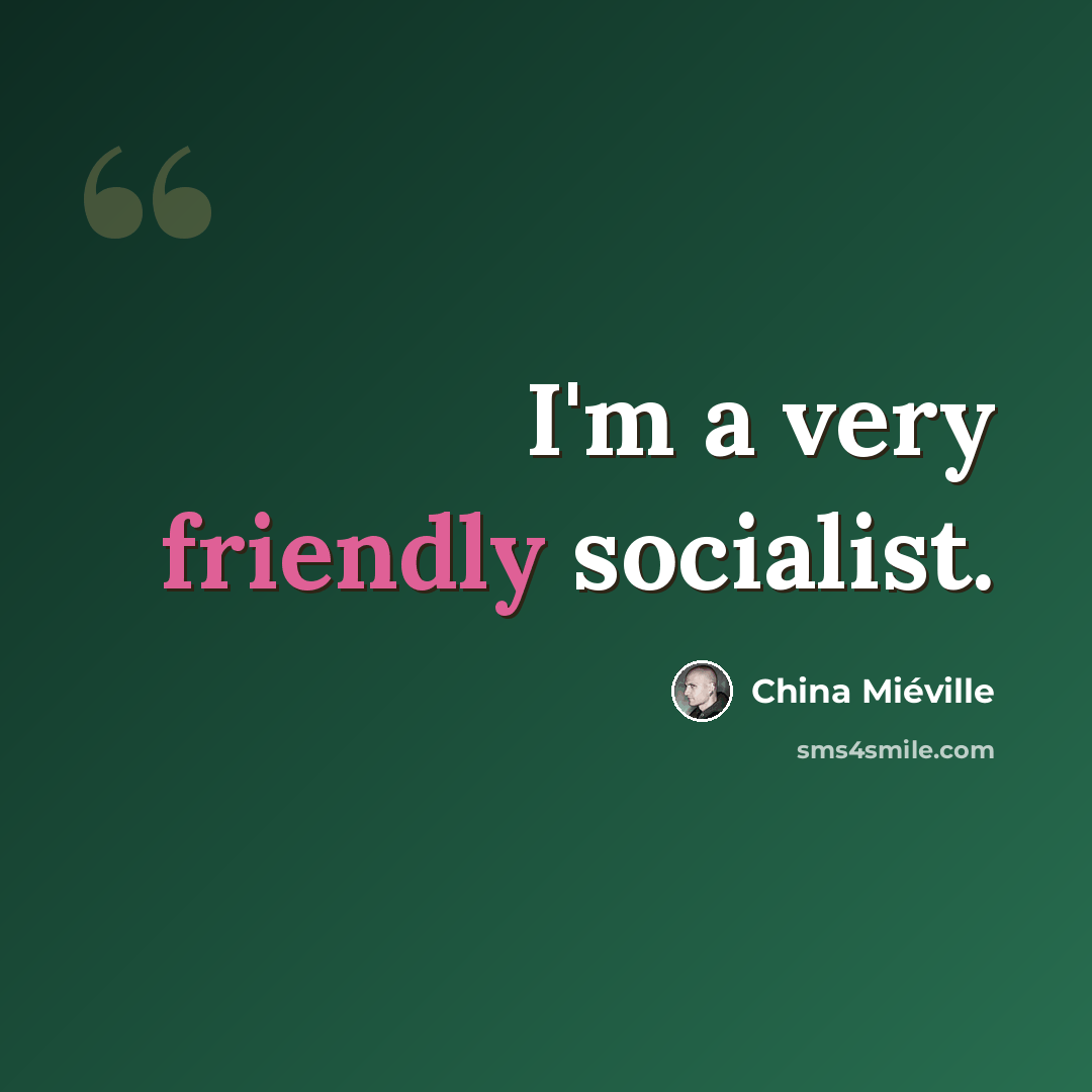 “I'm a very friendly socialist.” quote by China Mieville