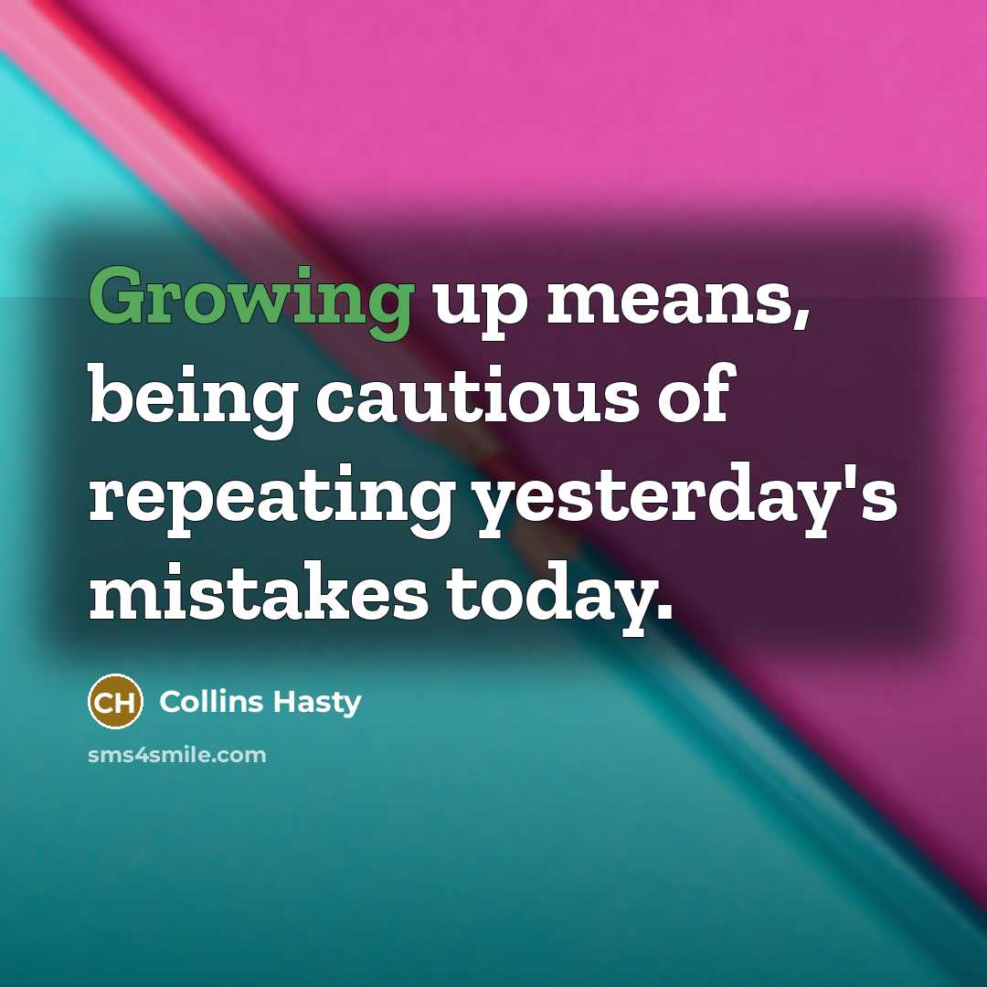 “Growing up means, being cautious of repeating yesterday's mistakes today.” quote by Collins Hasty