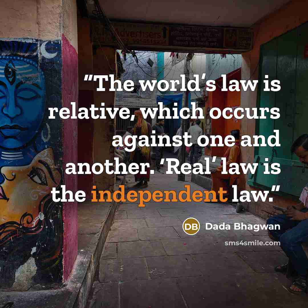“The world’s law is relative, which occurs against one and another. ‘Real’ law is the independent law.” quote by Dada Bhagwan