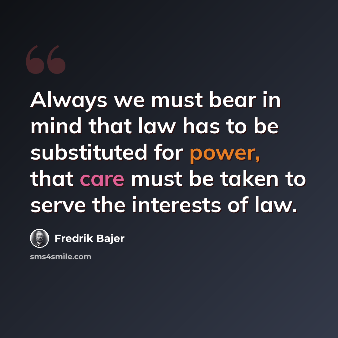 “Always we must bear in mind that law has to be substituted for power, that care must be taken to serve the interests of law.” quote by Fredrik Bajer