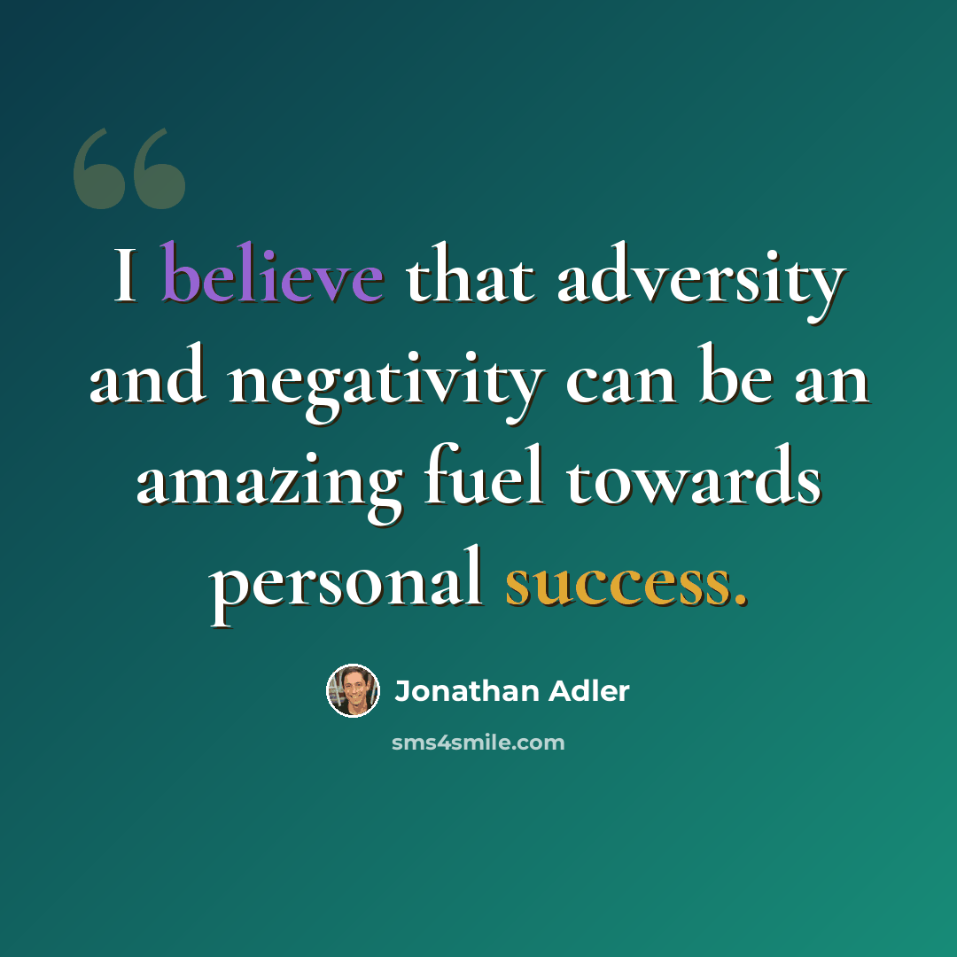 “I believe that adversity and negativity can be an amazing fuel towards personal success.” quote by Jonathan Adler