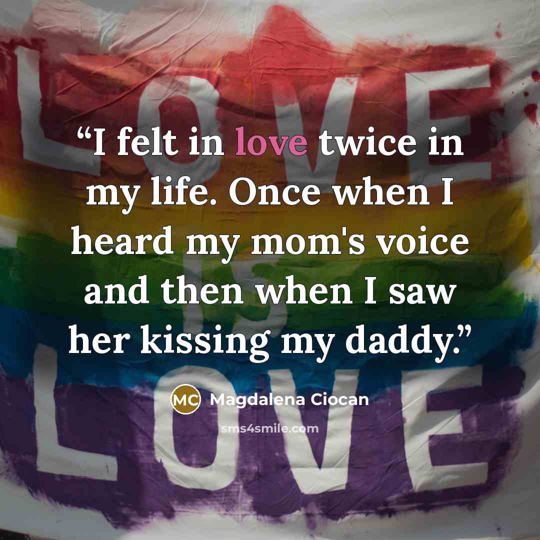 “I felt in love twice in my life. Once when I heard my mom's voice and then when I saw her kissing my daddy.” quote by Magdalena Ciocan