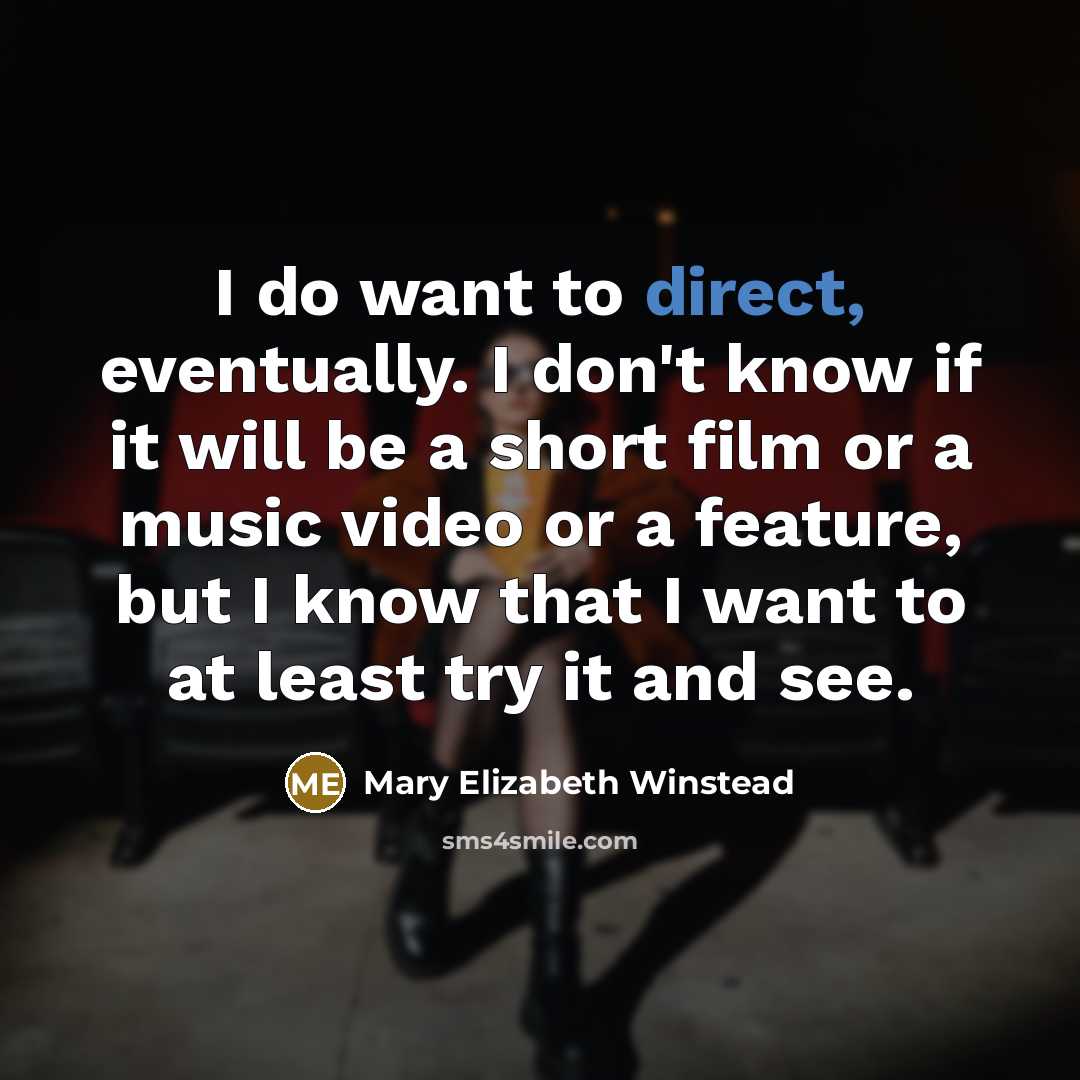 “I do want to direct, eventually. I don't know if it will be a short film or a music video or a feature, but I know that I want to at least try it and see.” quote by Mary Elizabeth Winstead