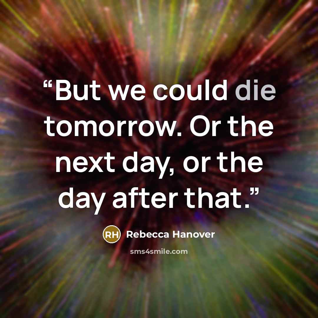 “But we could die tomorrow. Or the next day, or the day after that.” quote by Rebecca Hanover
