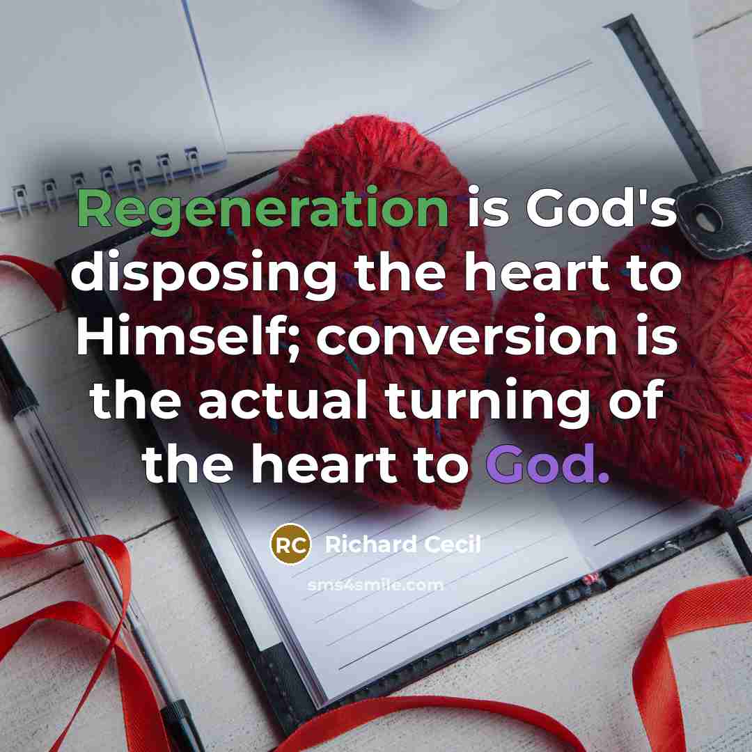 “Regeneration is God's disposing the heart to Himself; conversion is the actual turning of the heart to God.” quote by Richard Cecil