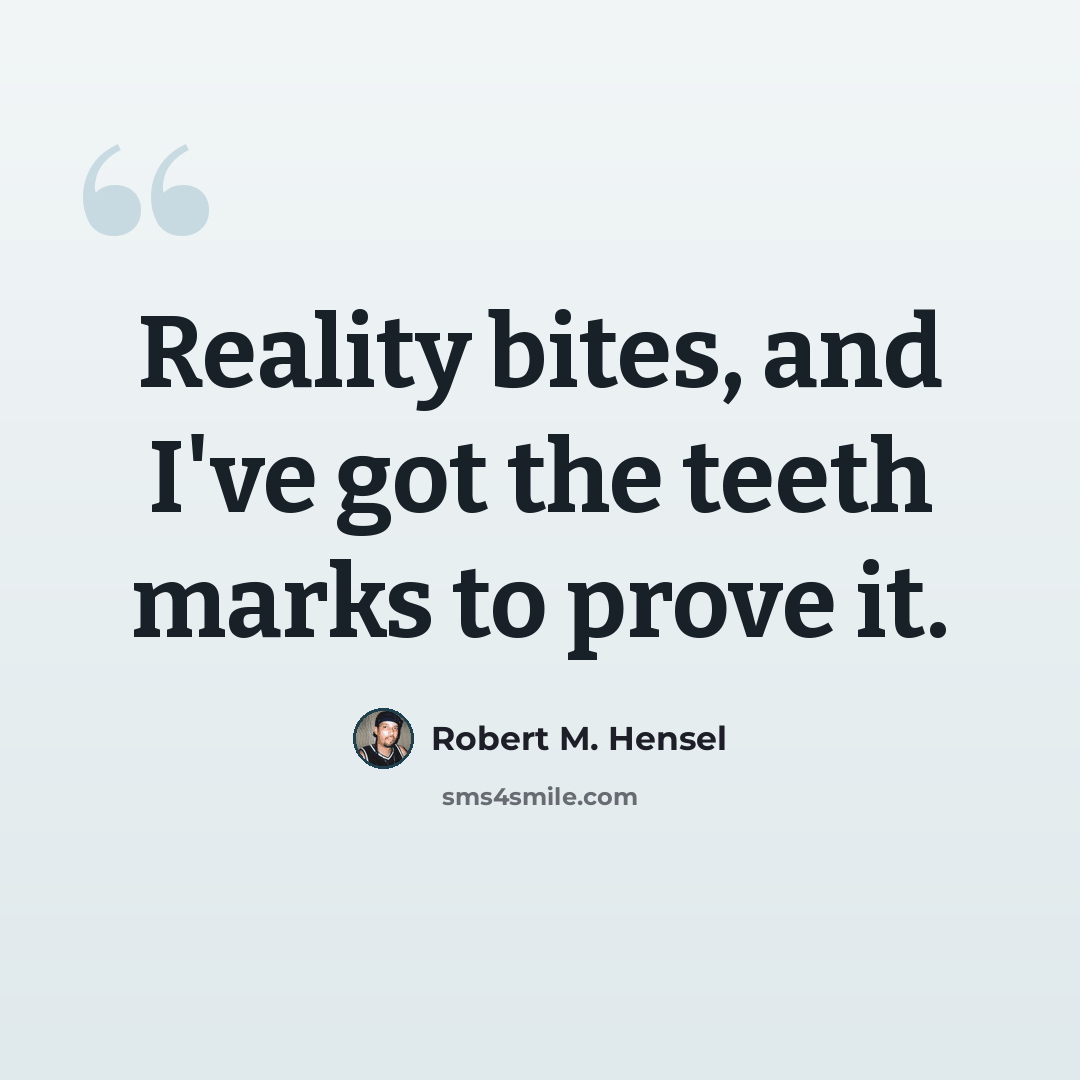 “Reality bites, and I've got the teeth marks to prove it.” quote by Robert M. Hensel