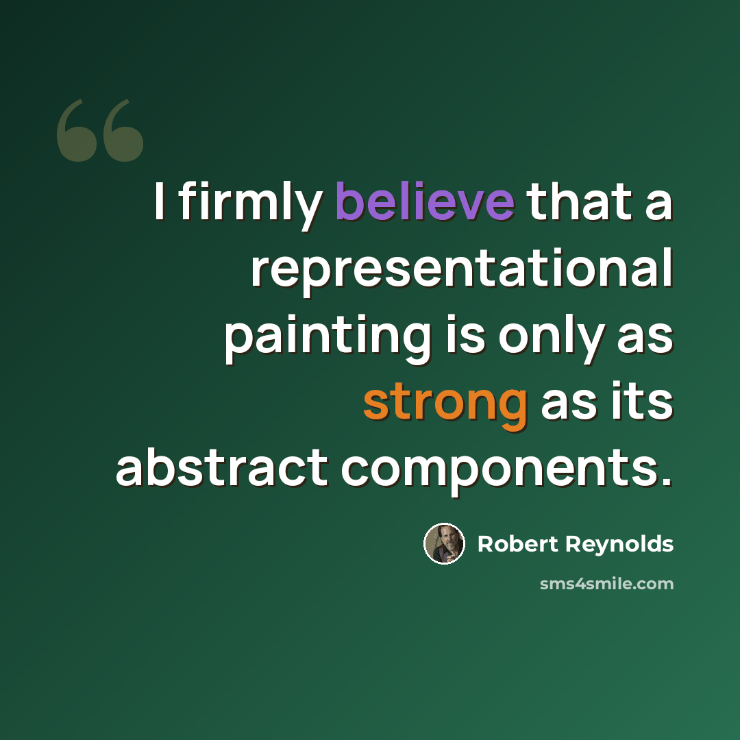 “I firmly believe that a representational painting is only as strong as its abstract components.” quote by Robert Reynolds
