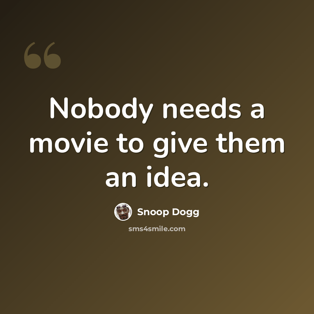 “Nobody needs a movie to give them an idea.” quote by Snoop Dogg