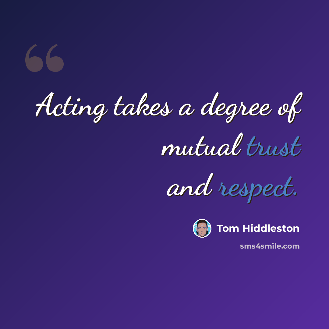 “Acting takes a degree of mutual trust and respect.” quote by Tom Hiddleston