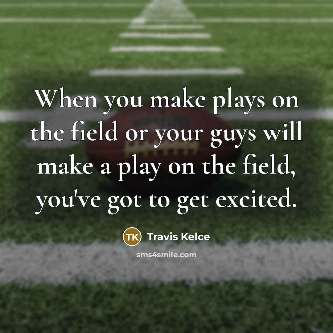 “When you make plays on the field or your guys will make a play on the field, you've got to get excited.” quote by Travis Kelce