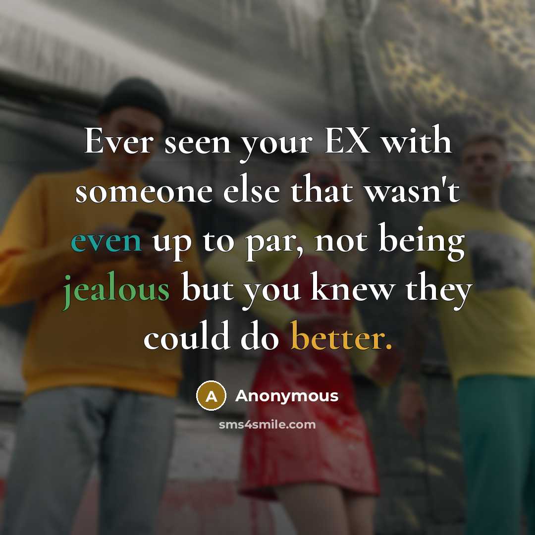 “Ever seen your EX with someone else that wasn't even up to par, not being jealous but you knew they could do better.” quote by Anonymous