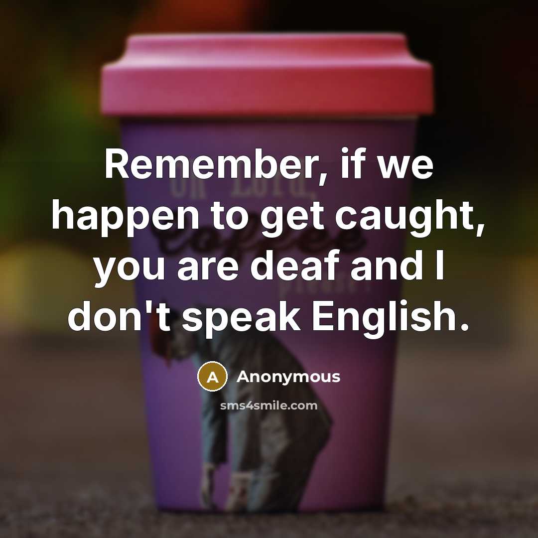 “Remember, if we happen to get caught, you are deaf and I don't speak English.” quote by Anonymous