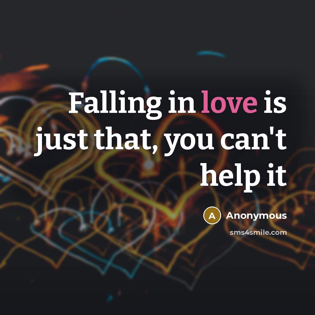 “Falling in love is just that, you can't help it” quote by Anonymous