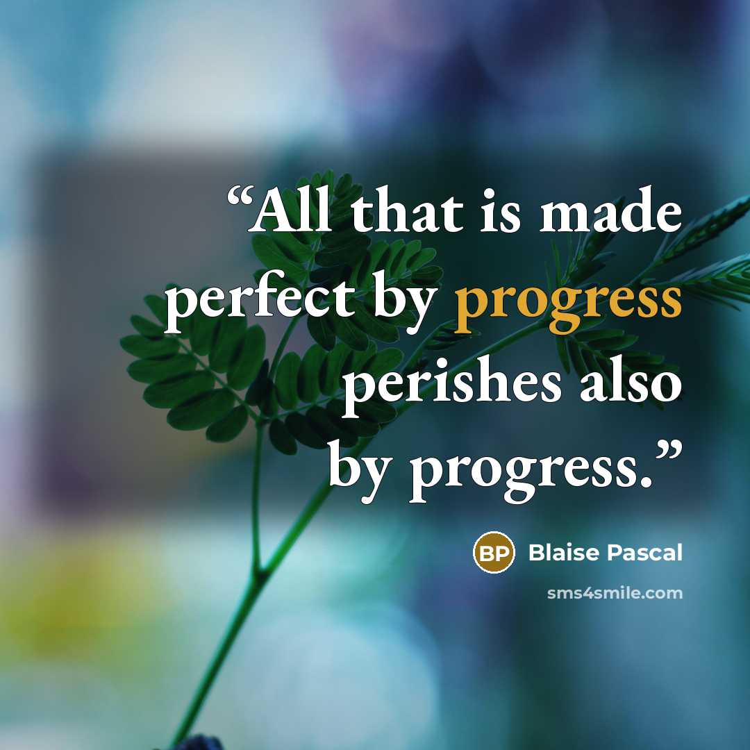 “All that is made perfect by progress perishes also by progress.” quote by Blaise Pascal