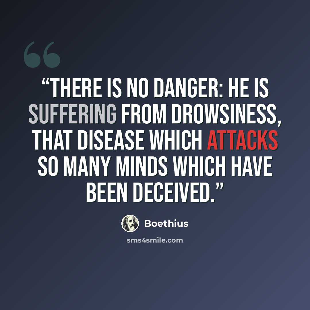 “There is no danger: he is suffering from drowsiness, that disease which attacks so many minds which have been deceived.” quote by Boethius