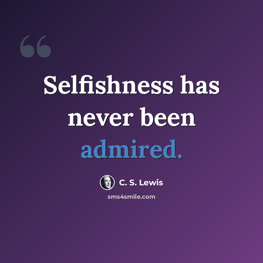 “Selfishness has never been admired.” quote by C. S. Lewis