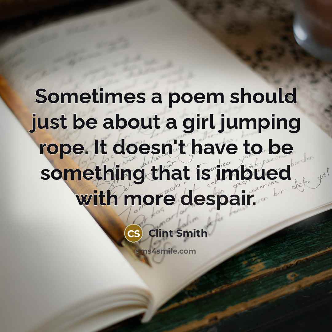 “Sometimes a poem should just be about a girl jumping rope. It doesn't have to be something that is imbued with more despair.” quote by Clint Smith