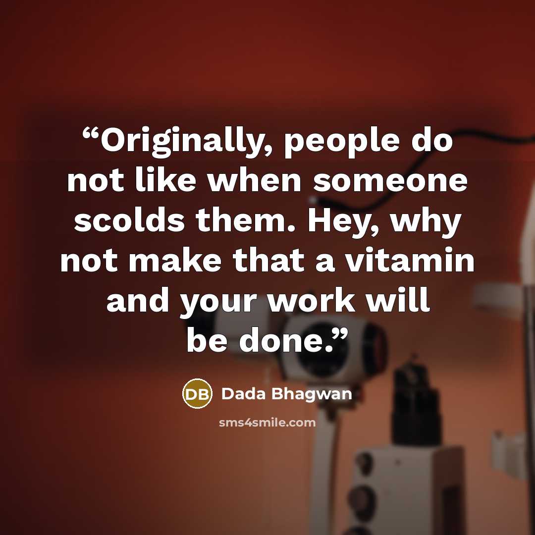 “Originally, people do not like when someone scolds them. Hey, why not make that a vitamin and your work will be done.” quote by Dada Bhagwan