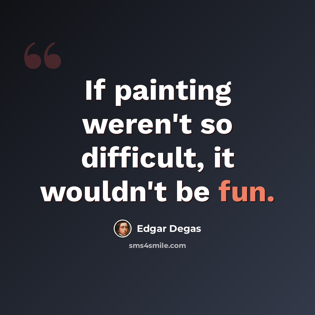 “If painting weren't so difficult, it wouldn't be fun.” quote by Edgar Degas