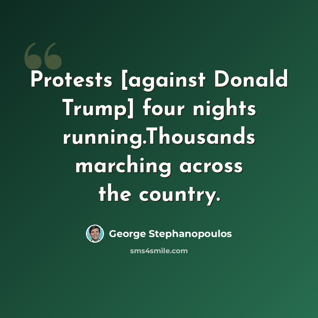 “Protests [against Donald Trump] four nights running.Thousands marching across the country.” quote by George Stephanopoulos
