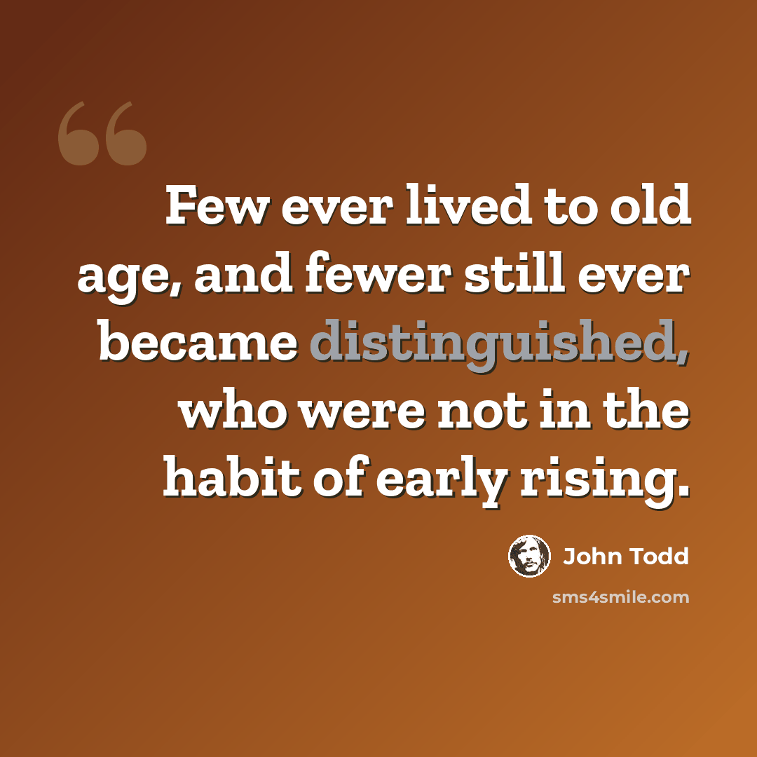 “Few ever lived to old age, and fewer still ever became distinguished, who were not in the habit of early rising.” quote by John Todd