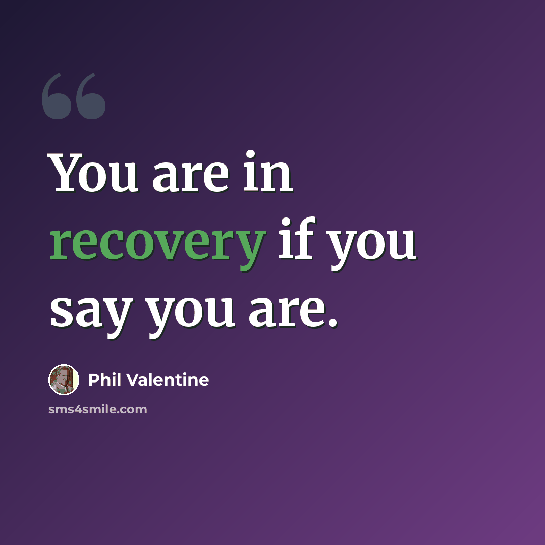 “You are in recovery if you say you are.” quote by Phil Valentine
