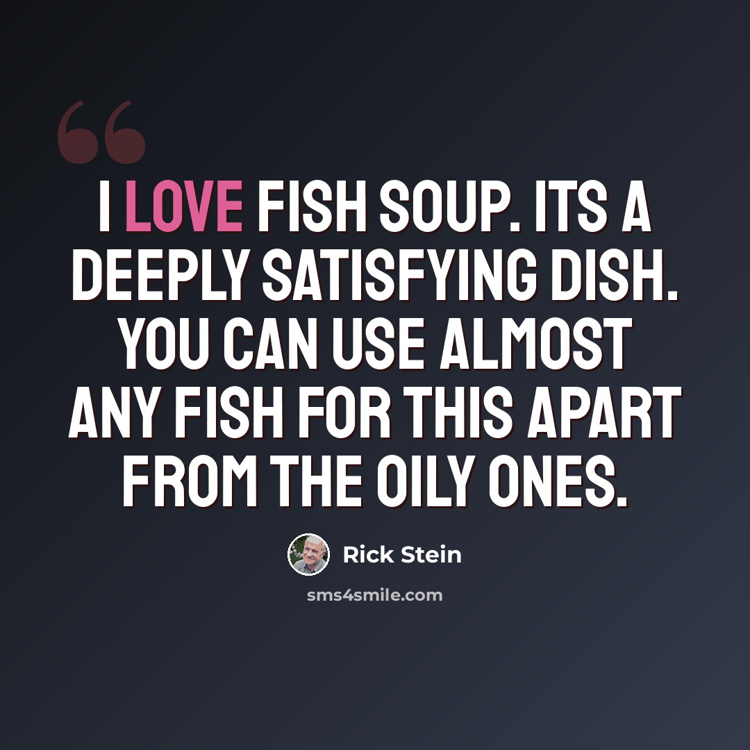 “I love fish soup. Its a deeply satisfying dish. You can use almost any fish for this apart from the oily ones.” quote by Rick Stein