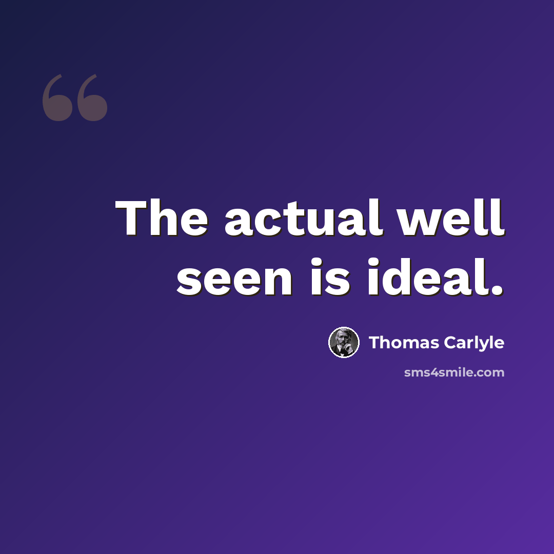 “The actual well seen is ideal.” quote by Thomas Carlyle