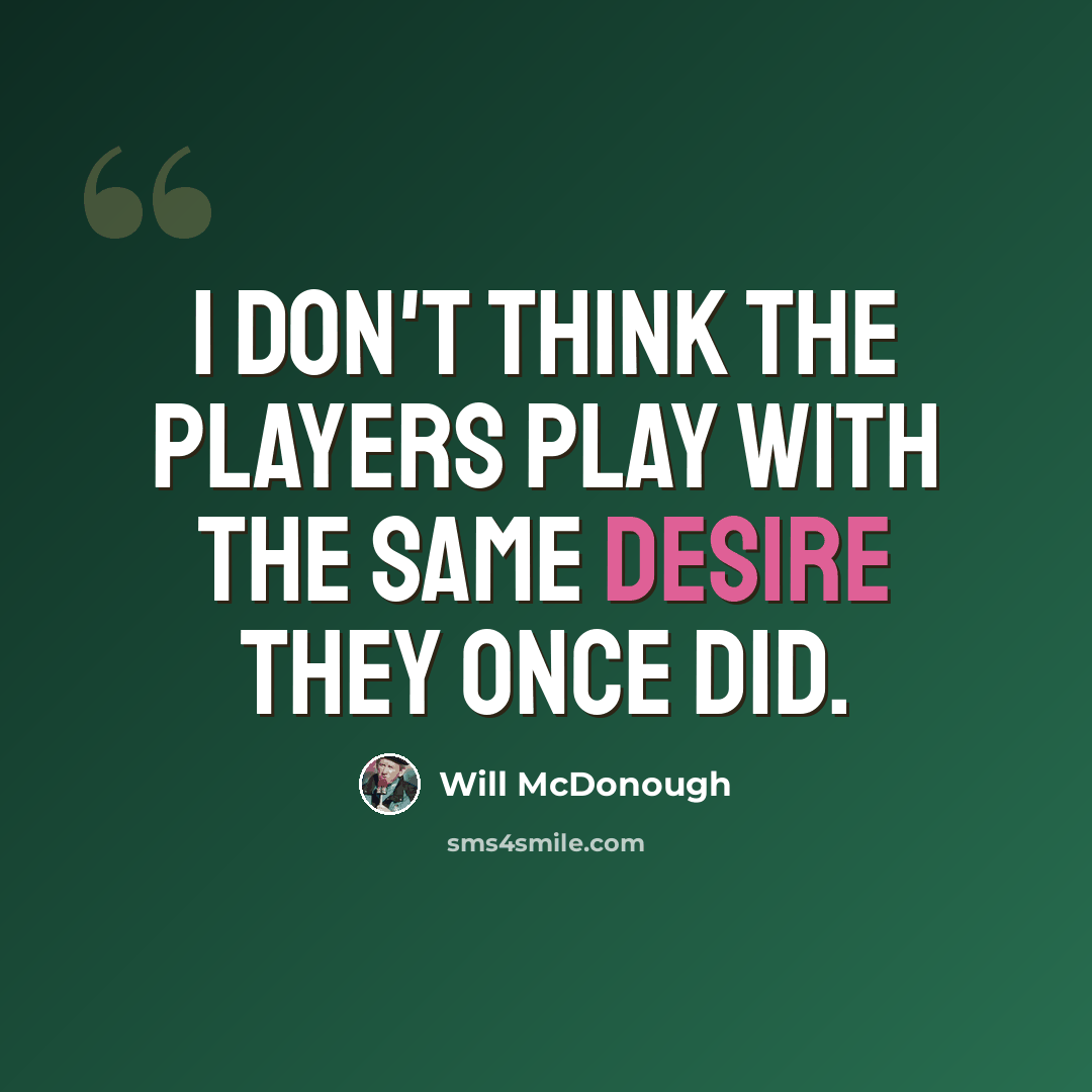 “I don't think the players play with the same desire they once did.” quote by Will McDonough