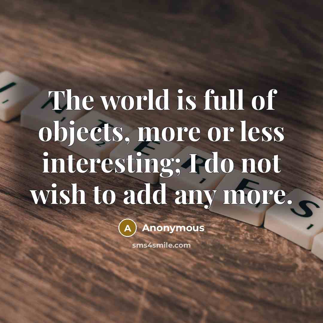 “The world is full of objects, more or less interesting; I do not wish to add any more.” quote by Anonymous