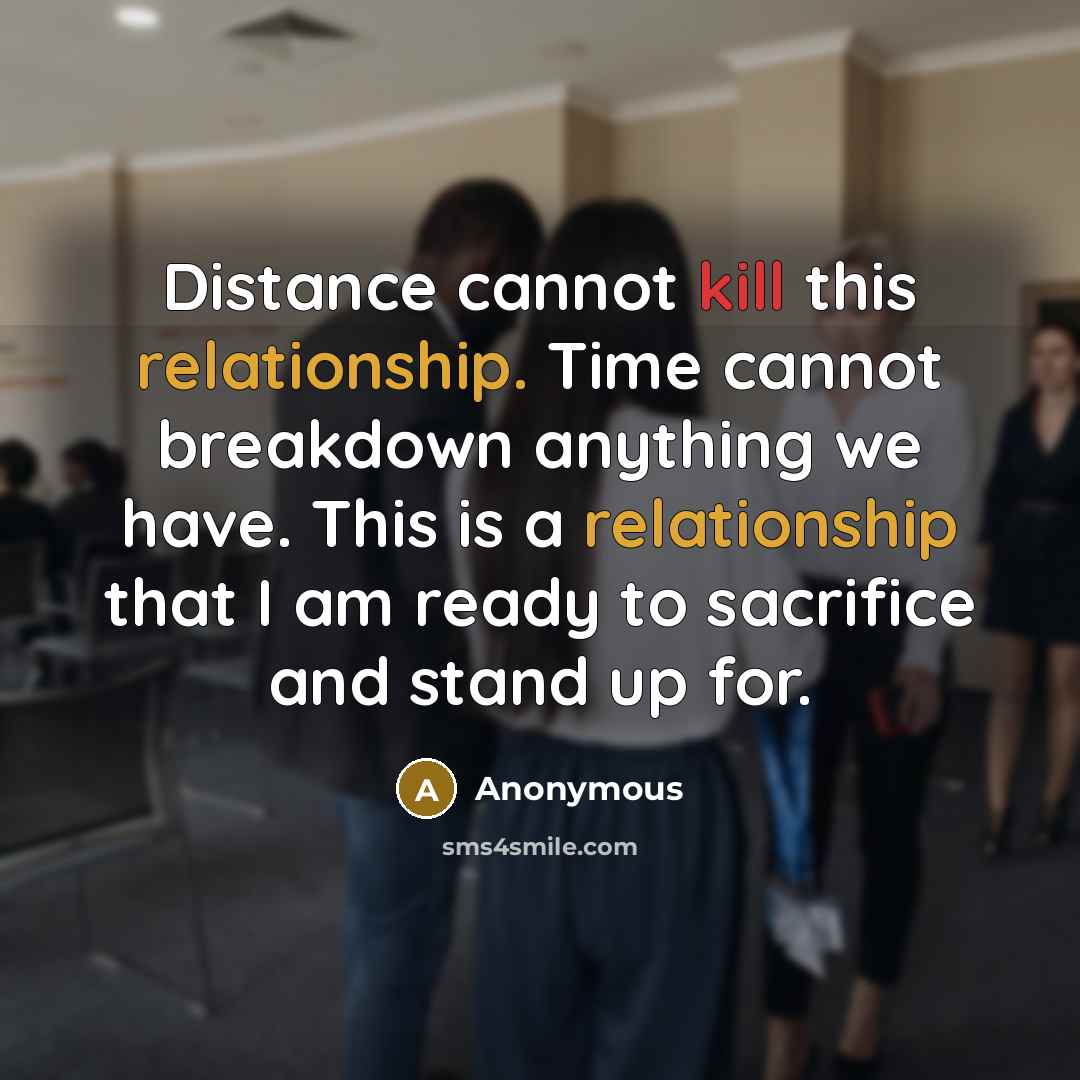 “Distance cannot kill this relationship. Time cannot breakdown anything we have. This is a relationship that I am ready to sacrifice and stand up for.” quote by Anonymous