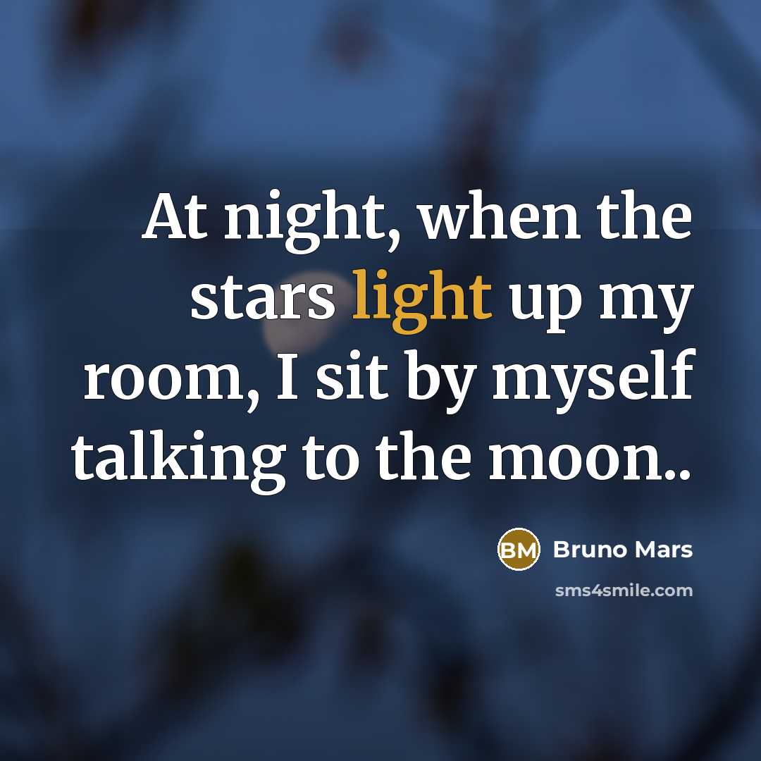 “At night, when the stars light up my room, I sit by myself talking to the moon..” quote by Bruno Mars