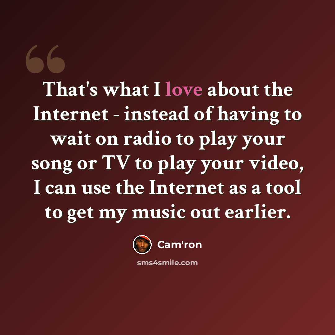 “That's what I love about the Internet - instead of having to wait on radio to play your song or TV to play your video, I can use the Internet as a tool to get my music out earlier.” quote by Cam'ron