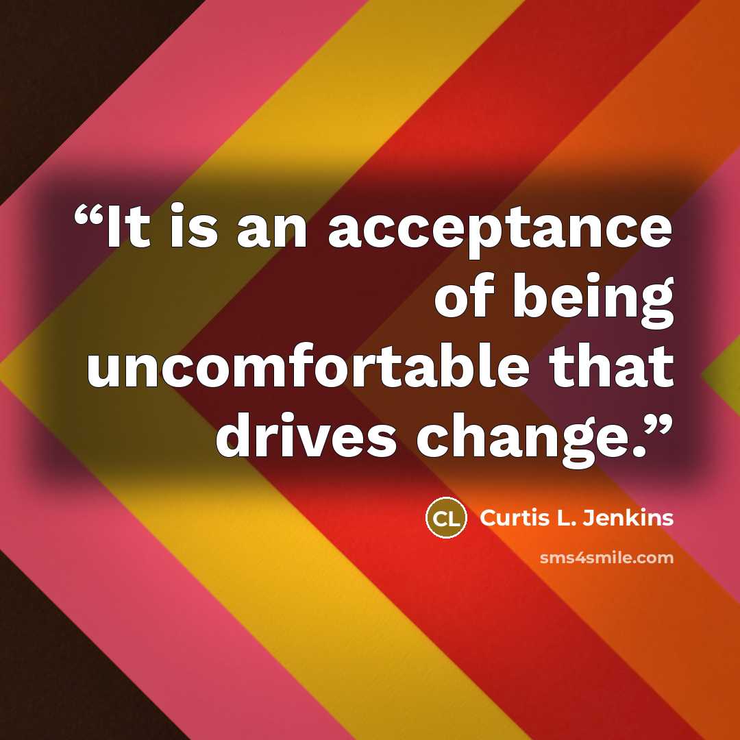 “It is an acceptance of being uncomfortable that drives change.” quote by Curtis L. Jenkins