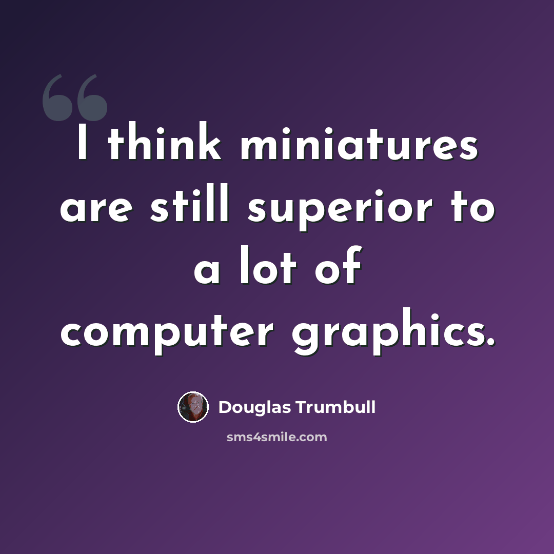 “I think miniatures are still superior to a lot of computer graphics.” quote by Douglas Trumbull