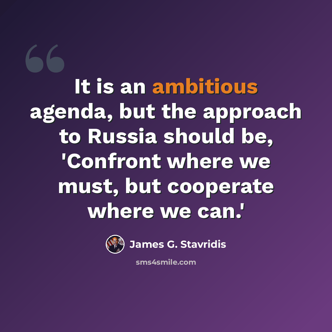 “It is an ambitious agenda, but the approach to Russia should be, 'Confront where we must, but cooperate where we can.'” quote by James G. Stavridis