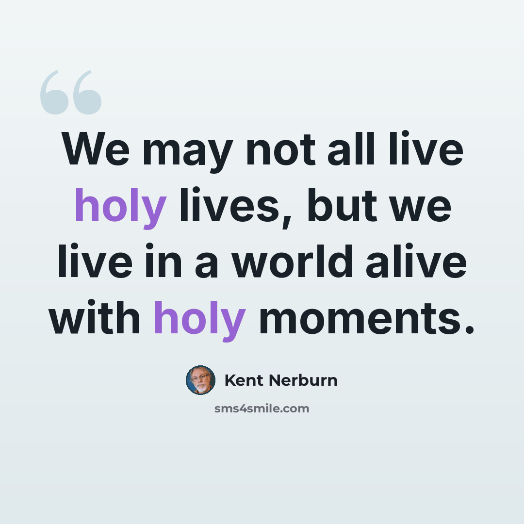 “We may not all live holy lives, but we live in a world alive with holy moments.” quote by Kent Nerburn