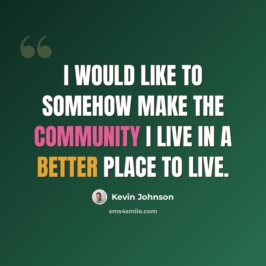 “I would like to somehow make the community I live in a better place to live.” quote by Kevin Johnson